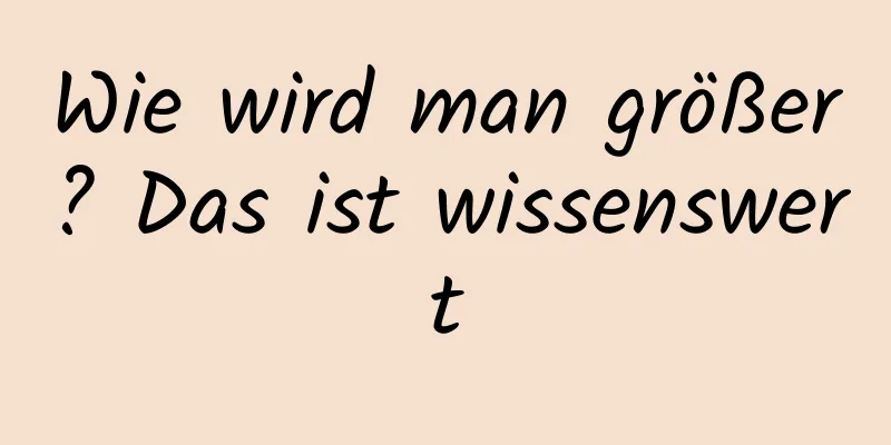 Wie wird man größer? Das ist wissenswert