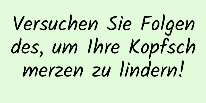Versuchen Sie Folgendes, um Ihre Kopfschmerzen zu lindern!