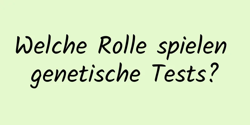 Welche Rolle spielen genetische Tests?