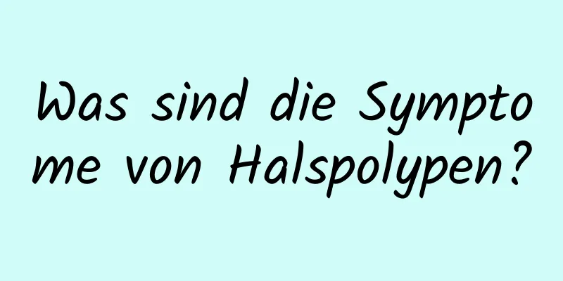 Was sind die Symptome von Halspolypen?