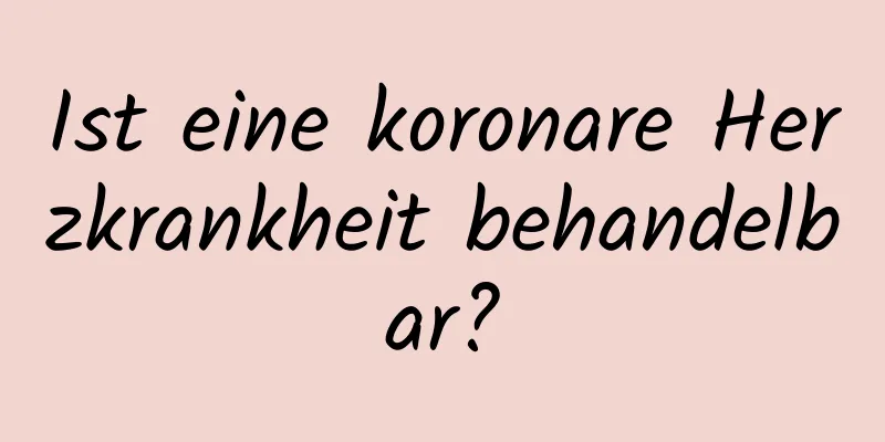 Ist eine koronare Herzkrankheit behandelbar?
