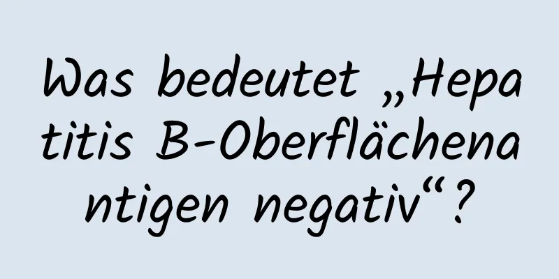 Was bedeutet „Hepatitis B-Oberflächenantigen negativ“?