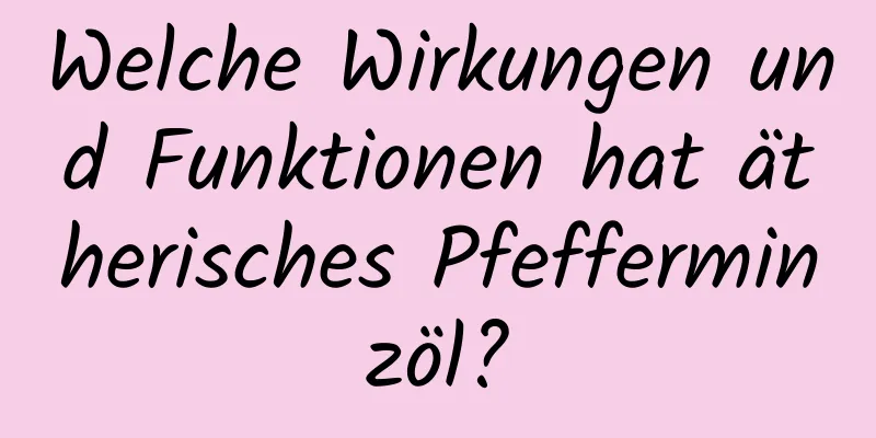 Welche Wirkungen und Funktionen hat ätherisches Pfefferminzöl?