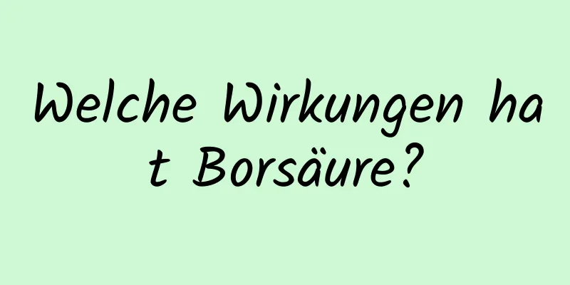 Welche Wirkungen hat Borsäure?