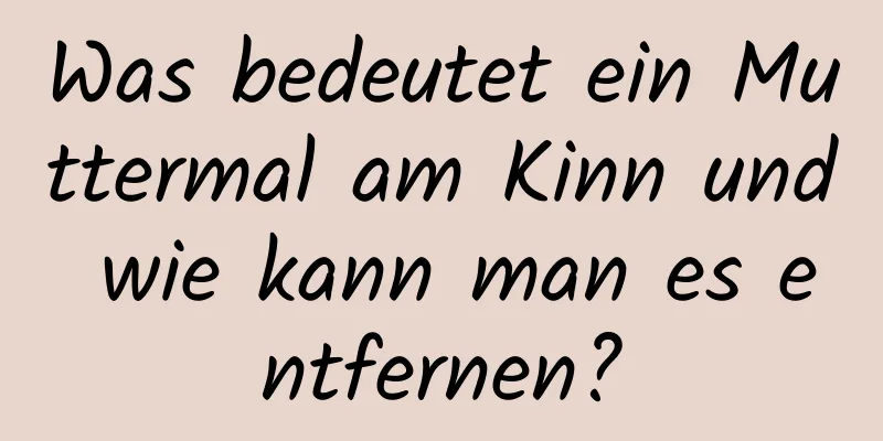 Was bedeutet ein Muttermal am Kinn und wie kann man es entfernen?