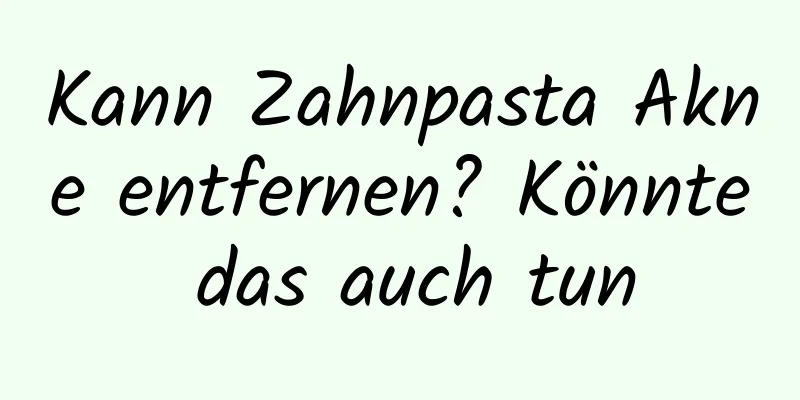 Kann Zahnpasta Akne entfernen? Könnte das auch tun