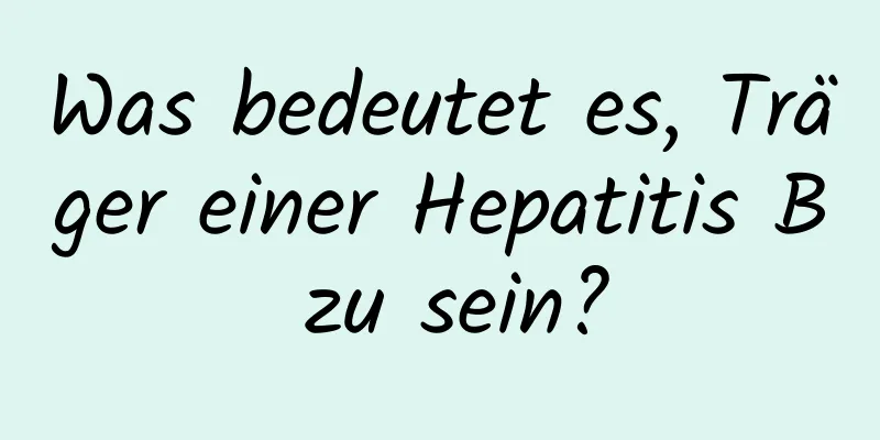 Was bedeutet es, Träger einer Hepatitis B zu sein?