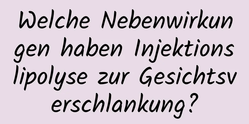 Welche Nebenwirkungen haben Injektionslipolyse zur Gesichtsverschlankung?