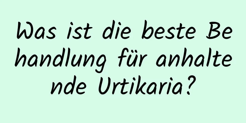 Was ist die beste Behandlung für anhaltende Urtikaria?