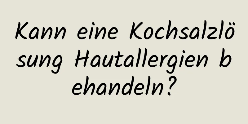 Kann eine Kochsalzlösung Hautallergien behandeln?