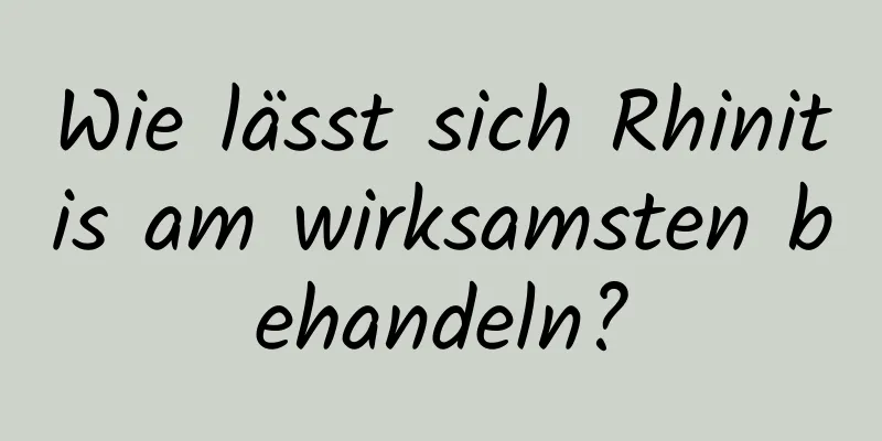 Wie lässt sich Rhinitis am wirksamsten behandeln?