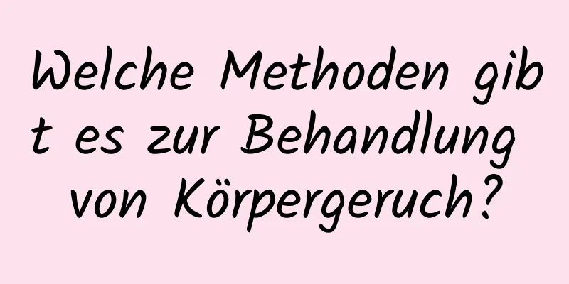 Welche Methoden gibt es zur Behandlung von Körpergeruch?