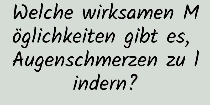 Welche wirksamen Möglichkeiten gibt es, Augenschmerzen zu lindern?