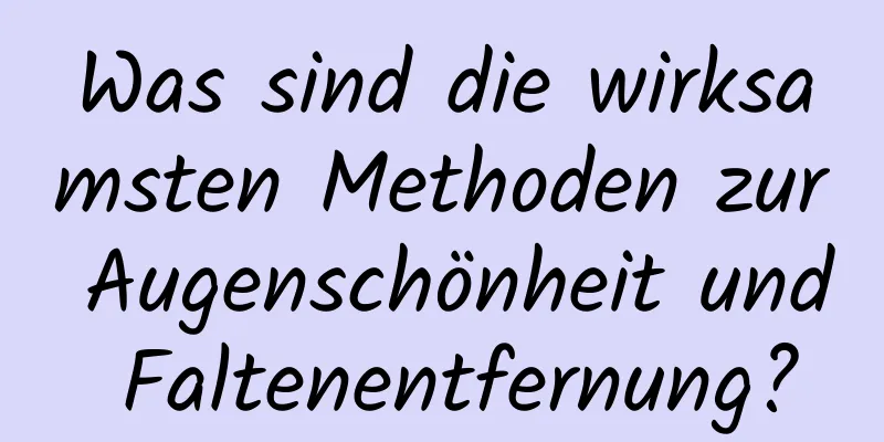 Was sind die wirksamsten Methoden zur Augenschönheit und Faltenentfernung?