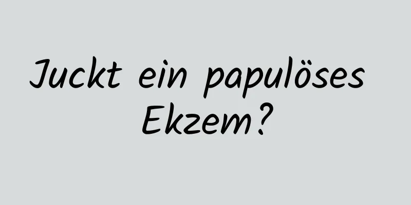 Juckt ein papulöses Ekzem?