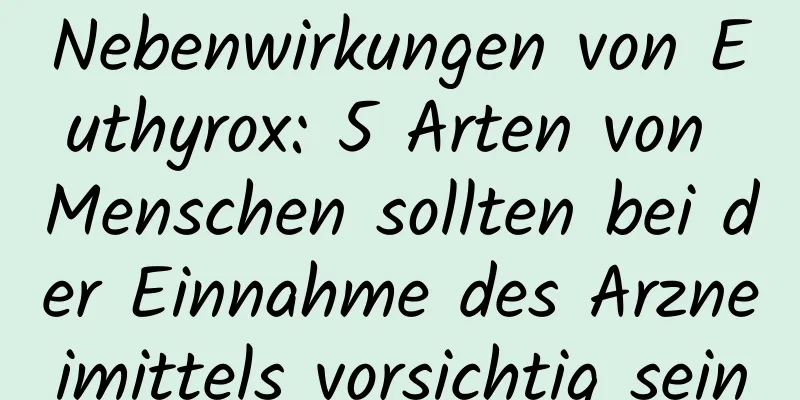 Nebenwirkungen von Euthyrox: 5 Arten von Menschen sollten bei der Einnahme des Arzneimittels vorsichtig sein
