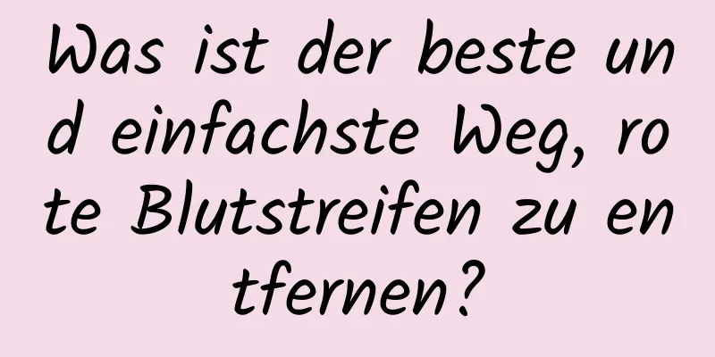 Was ist der beste und einfachste Weg, rote Blutstreifen zu entfernen?