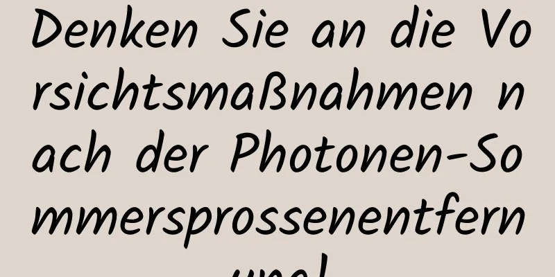 Denken Sie an die Vorsichtsmaßnahmen nach der Photonen-Sommersprossenentfernung!