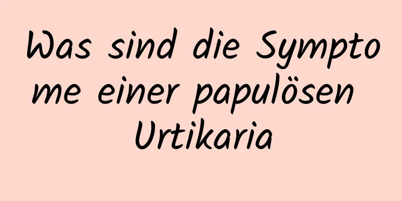 Was sind die Symptome einer papulösen Urtikaria