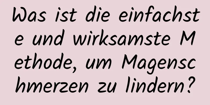 Was ist die einfachste und wirksamste Methode, um Magenschmerzen zu lindern?