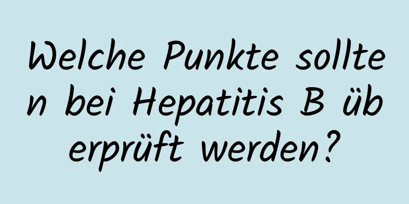 Welche Punkte sollten bei Hepatitis B überprüft werden?