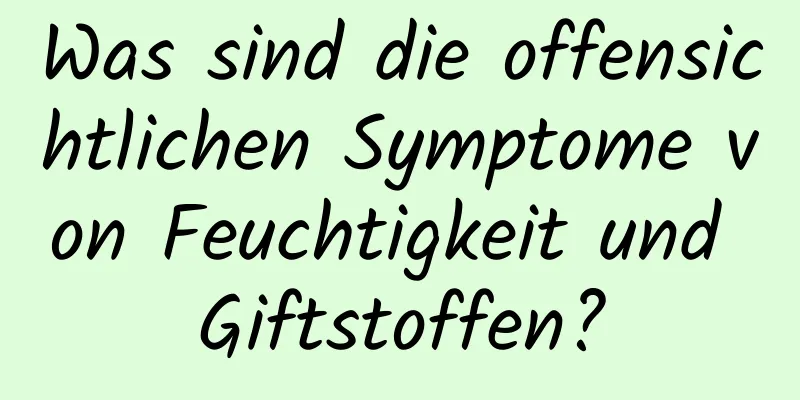Was sind die offensichtlichen Symptome von Feuchtigkeit und Giftstoffen?