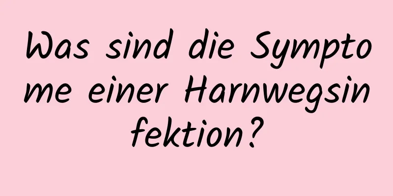 Was sind die Symptome einer Harnwegsinfektion?