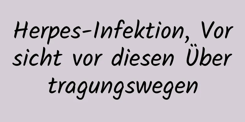 Herpes-Infektion, Vorsicht vor diesen Übertragungswegen