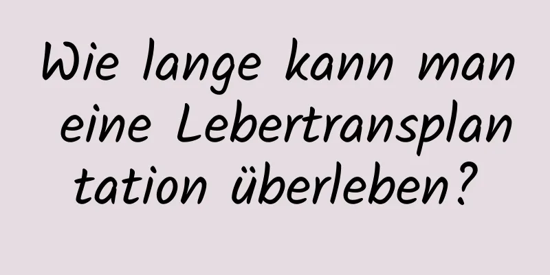 Wie lange kann man eine Lebertransplantation überleben?