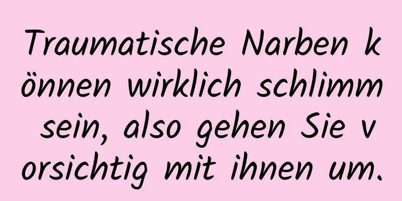 Traumatische Narben können wirklich schlimm sein, also gehen Sie vorsichtig mit ihnen um.