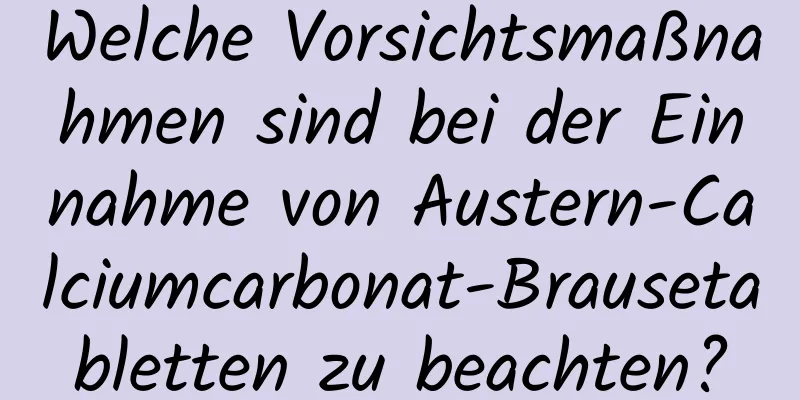 Welche Vorsichtsmaßnahmen sind bei der Einnahme von Austern-Calciumcarbonat-Brausetabletten zu beachten?