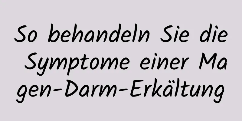So behandeln Sie die Symptome einer Magen-Darm-Erkältung