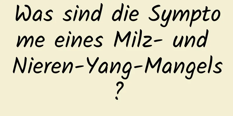 Was sind die Symptome eines Milz- und Nieren-Yang-Mangels?