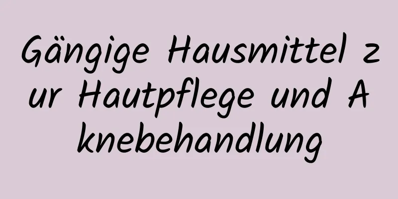 Gängige Hausmittel zur Hautpflege und Aknebehandlung
