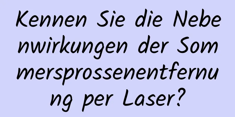 Kennen Sie die Nebenwirkungen der Sommersprossenentfernung per Laser?