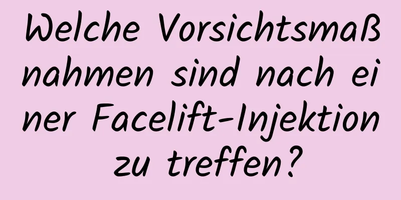 Welche Vorsichtsmaßnahmen sind nach einer Facelift-Injektion zu treffen?