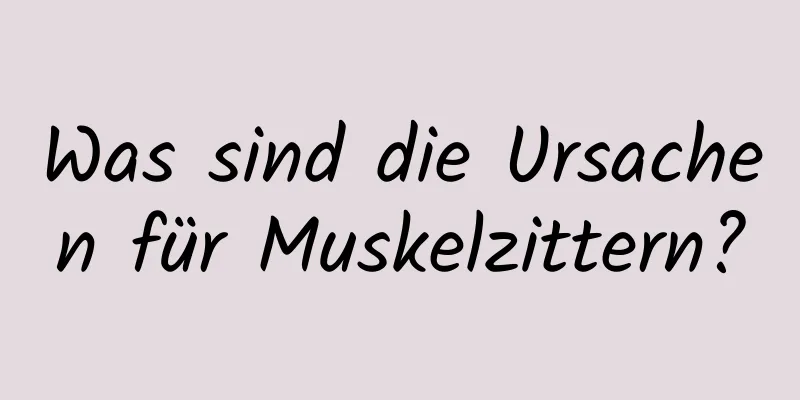 Was sind die Ursachen für Muskelzittern?