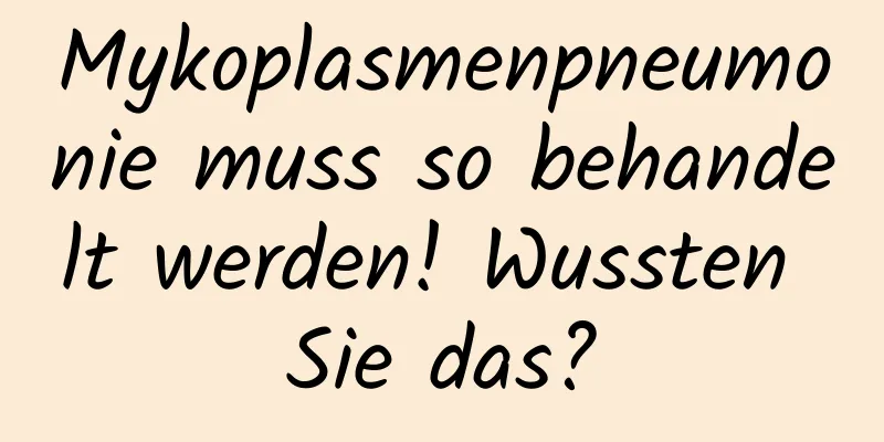 Mykoplasmenpneumonie muss so behandelt werden! Wussten Sie das?
