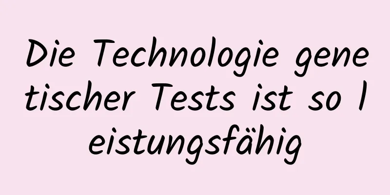 Die Technologie genetischer Tests ist so leistungsfähig