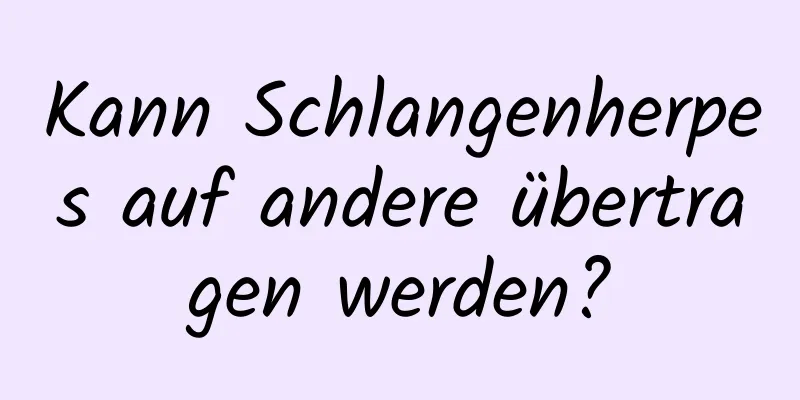 Kann Schlangenherpes auf andere übertragen werden?