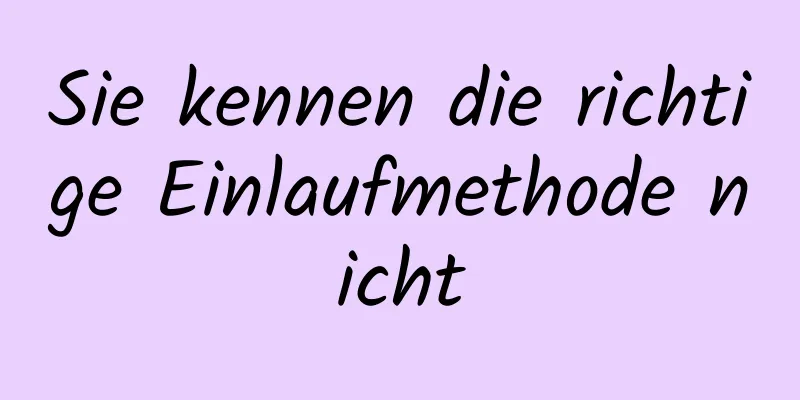 Sie kennen die richtige Einlaufmethode nicht