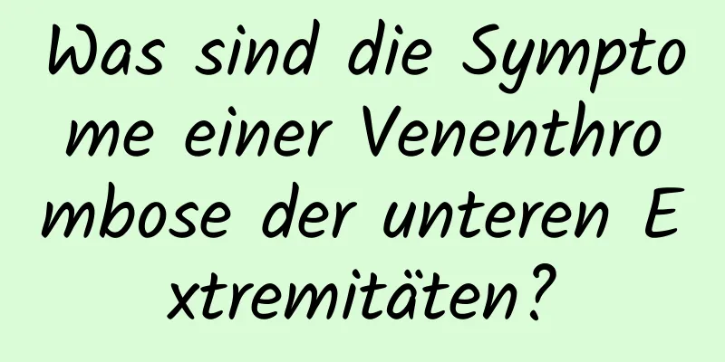 Was sind die Symptome einer Venenthrombose der unteren Extremitäten?