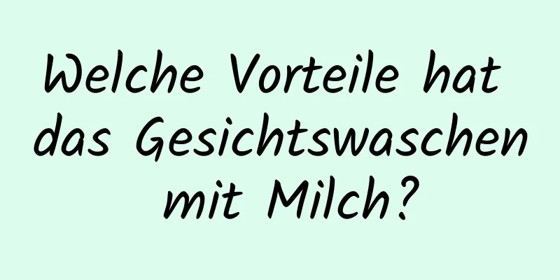 Welche Vorteile hat das Gesichtswaschen mit Milch?