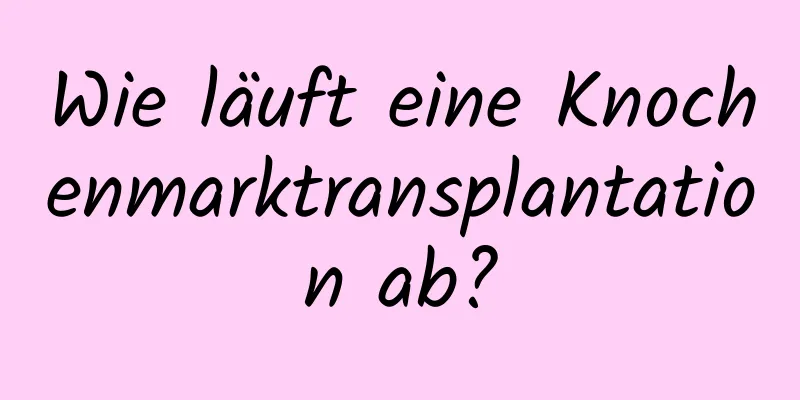 Wie läuft eine Knochenmarktransplantation ab?