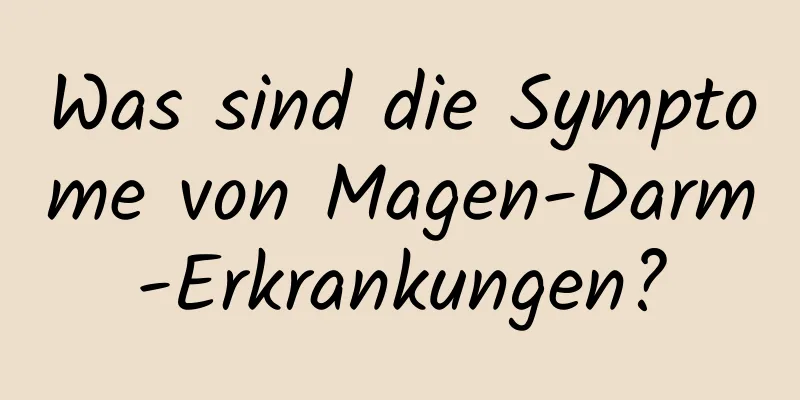 Was sind die Symptome von Magen-Darm-Erkrankungen?