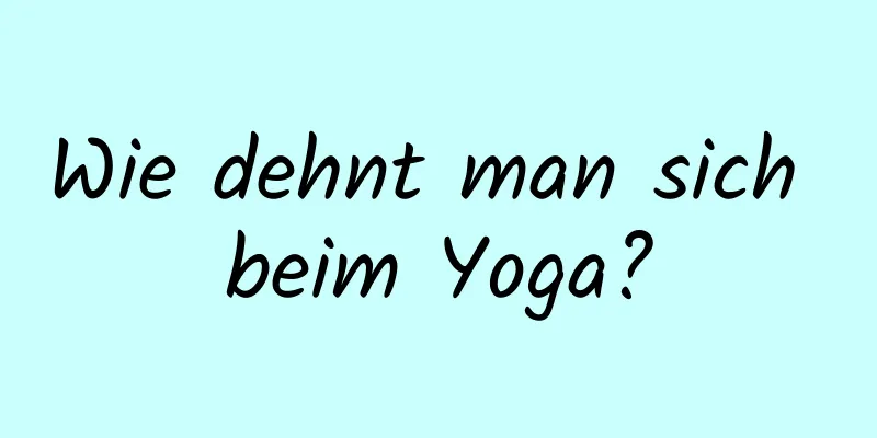 Wie dehnt man sich beim Yoga?