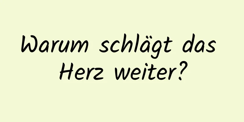 Warum schlägt das Herz weiter?