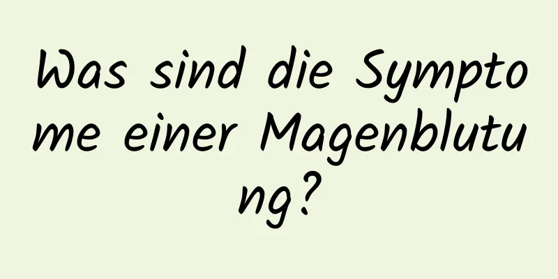 Was sind die Symptome einer Magenblutung?