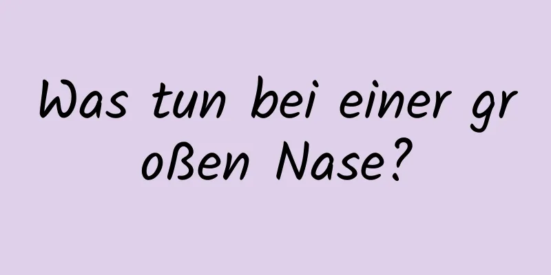 Was tun bei einer großen Nase?
