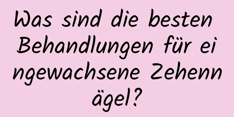 Was sind die besten Behandlungen für eingewachsene Zehennägel?